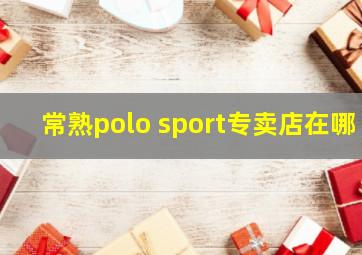 常熟polo sport专卖店在哪